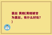 囊丝 黄精(黄精被誉为囊丝，有什么好处？)