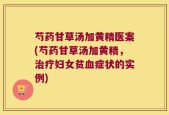 芍药甘草汤加黄精医案(芍药甘草汤加黄精，治疗妇女贫血症状的实例)