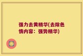 强力去黄精华(去除色情内容：强势精华)