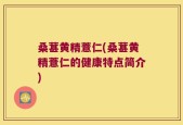 桑葚黄精薏仁(桑葚黄精薏仁的健康特点简介)