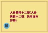 人参黄精十二茶(人参黄精十二茶：悦享滋补好茶)