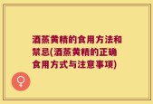 酒蒸黄精的食用方法和禁忌(酒蒸黄精的正确食用方式与注意事项)
