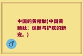 中国的黄精肽(中国黄精肽：保健与护肤的新宠。)