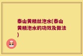 泰山黄精丝泡水(泰山黄精泡水的功效及做法)