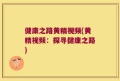 健康之路黄精视频(黄精视频：探寻健康之路)