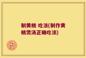 制黄精 吃法(制作黄精煲汤正确吃法)