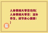 人参黄精大枣膏功效(人参黄精大枣膏：滋补养生，调节身心健康！)