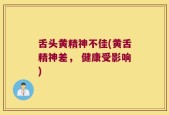 舌头黄精神不佳(黄舌精神差， 健康受影响)