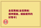 金冠黄精(金冠黄精：提神醒脑，缓解疲劳的好帮手)