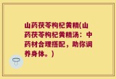 山药茯苓枸杞黄精(山药茯苓枸杞黄精汤：中药材合理搭配，助你调养身体。)