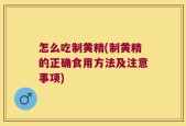 怎么吃制黄精(制黄精的正确食用方法及注意事项)