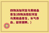 四物汤加何首乌黄精桑寄生(四物汤搭配何首乌黄精桑寄生，补气养血，益肾健脾。)