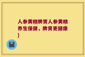 人参黄精脾胃人参黄精养生保健，脾胃更健康)