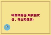 喝黄精辟谷(喝黄精饮谷，养生助健康)