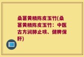 桑葚黄精陈皮玉竹(桑葚黄精陈皮玉竹：中医古方润肺止咳、健脾保肝)