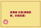 蒸黄精 价格(黄精蒸制，价格优惠)