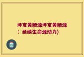 坤宝黄精源坤宝黄精源：延续生命源动力)