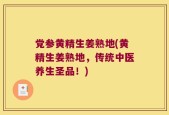 党参黄精生姜熟地(黄精生姜熟地，传统中医养生圣品！)