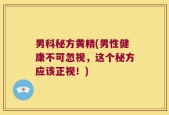 男科秘方黄精(男性健康不可忽视，这个秘方应该正视！)
