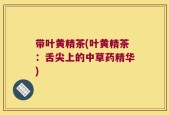 带叶黄精茶(叶黄精茶：舌尖上的中草药精华)