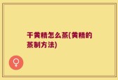 干黄精怎么蒸(黄精的蒸制方法)
