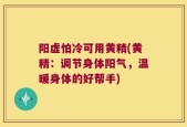 阳虚怕冷可用黄精(黄精：调节身体阳气，温暖身体的好帮手)