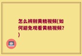 怎么辨别黄精视频(如何避免观看黄精视频？)