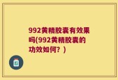 992黄精胶囊有效果吗(992黄精胶囊的功效如何？)