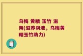 乌梅 黄精 玉竹 滋阴(滋养阴液，乌梅黄精玉竹助力)