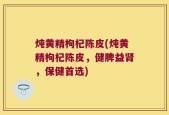 炖黄精枸杞陈皮(炖黄精枸杞陈皮，健脾益肾，保健首选)