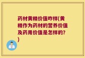 药材黄精价值咋样(黄精作为药材的营养价值及药用价值是怎样的？)