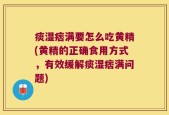 痰湿痞满要怎么吃黄精(黄精的正确食用方式，有效缓解痰湿痞满问题)