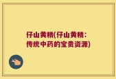 仔山黄精(仔山黄精：传统中药的宝贵资源)