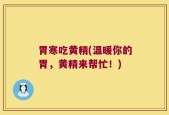 胃寒吃黄精(温暖你的胃，黄精来帮忙！)