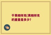 干黄精样克(黄精样克的重量是多少？