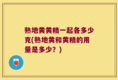 熟地黄黄精一起各多少克(熟地黄和黄精的用量是多少？)