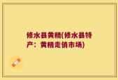 修水县黄精(修水县特产：黄精走俏市场)