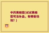 中药黄精茬(试试黄精茬可当补品，有哪些功效？)