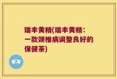 瑞丰黄精(瑞丰黄精：一款颈椎病调整良好的保健茶)