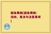 固体黄精(固体黄精：功效、用法与注意事项)
