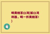喝黄精茶口渴(解口渴利器，喝一杯黄精茶！)