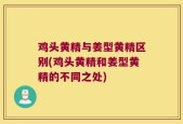 鸡头黄精与姜型黄精区别(鸡头黄精和姜型黄精的不同之处)