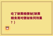 吃了制黄精便秘(制黄精食用对便秘有何效果？)