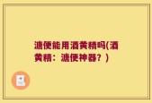 溏便能用酒黄精吗(酒黄精：溏便神器？)