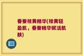 春蚕祛黄精华(祛黄轻盈肌，春蚕精华赋活肌肤)