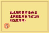 盐水服用黄精牡蛎(盐水黄精牡蛎食疗的功效和注意事项)