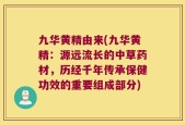九华黄精由来(九华黄精：源远流长的中草药材，历经千年传承保健功效的重要组成部分)