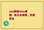 ann黄精(Ann黄精：助力去暗黄，还原亮白