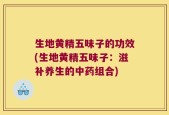 生地黄精五味子的功效(生地黄精五味子：滋补养生的中药组合)