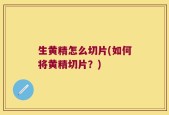 生黄精怎么切片(如何将黄精切片？)